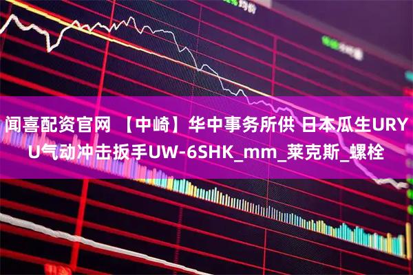 闻喜配资官网 【中崎】华中事务所供 日本瓜生URYU气动冲击扳手UW-6SHK_mm_莱克斯_螺栓