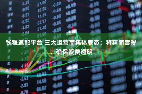 钱程速配平台 三大运营商集体表态:将精简套餐,确保资费透明