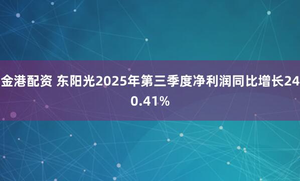 金港配资 东阳光2025年第三季度净利润同比增长240.41%