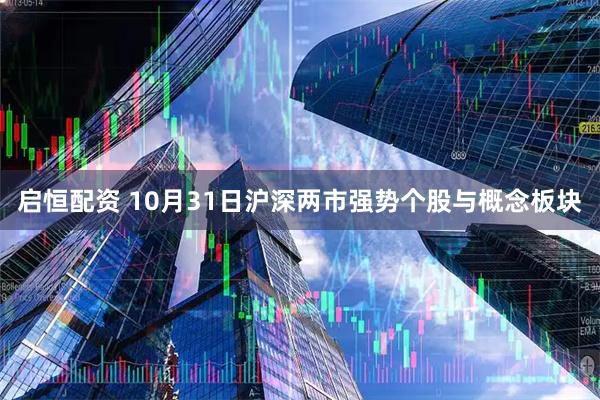 启恒配资 10月31日沪深两市强势个股与概念板块