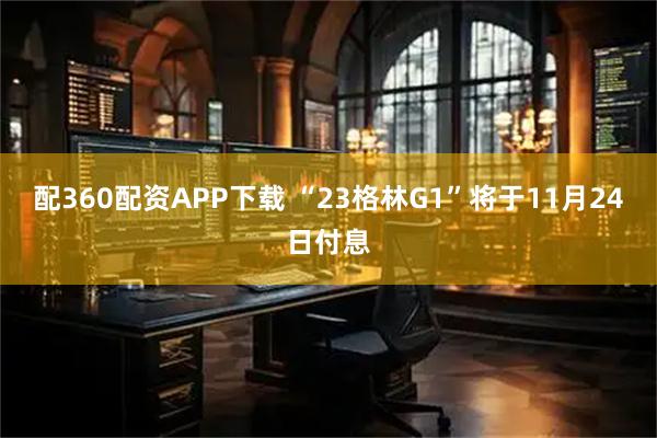 配360配资APP下载 “23格林G1”将于11月24日付息