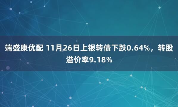 端盛康优配 11月26日上银转债下跌0.64%，转股溢价率9.18%