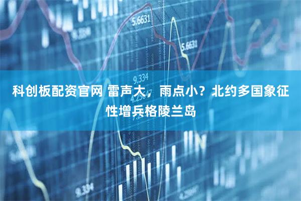 科创板配资官网 雷声大，雨点小？北约多国象征性增兵格陵兰岛