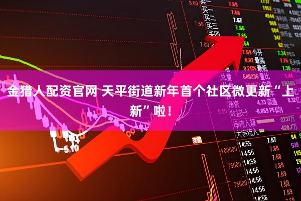 金猎人配资官网 天平街道新年首个社区微更新“上新”啦！