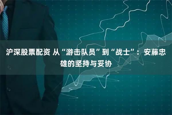 沪深股票配资 从“游击队员”到“战士”：安藤忠雄的坚持与妥协