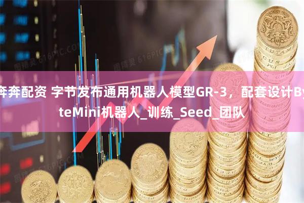 奔奔配资 字节发布通用机器人模型GR-3，配套设计ByteMini机器人_训练_Seed_团队