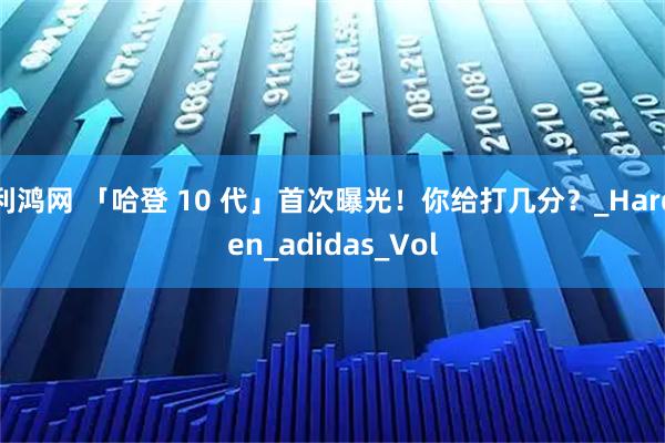 利鸿网 「哈登 10 代」首次曝光！你给打几分？_Harden_adidas_Vol