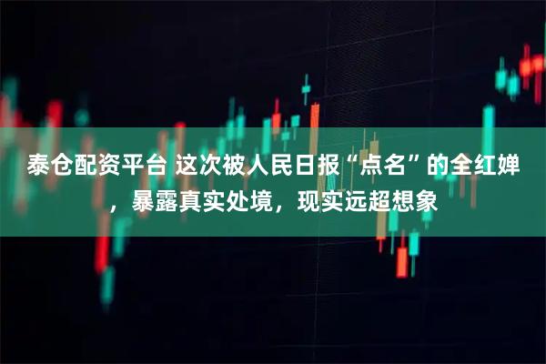 泰仓配资平台 这次被人民日报“点名”的全红婵,暴露真实处境,现实远超想象