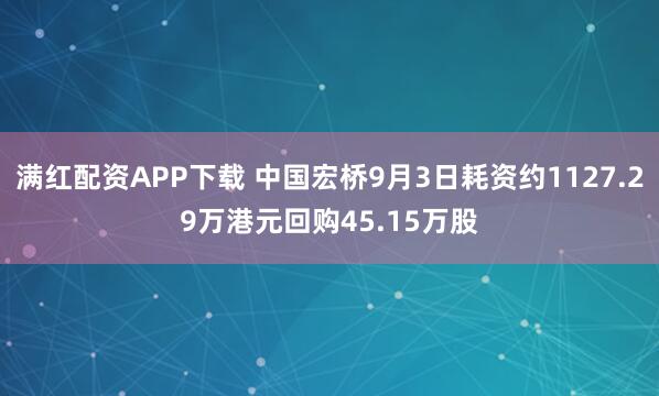 满红配资APP下载 中国宏桥9月3日耗资约1127.29万港元回购45.15万股